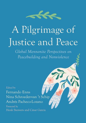 A Pilgrimage Of Justice And Peace: Global Mennonite Perspectives On Peacebuilding And Nonviolence