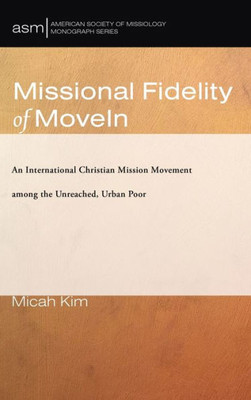 Missional Fidelity Of Movein: An International Christian Mission Movement Among The Unreached, Urban Poor (American Society Of Missiology Monograph)