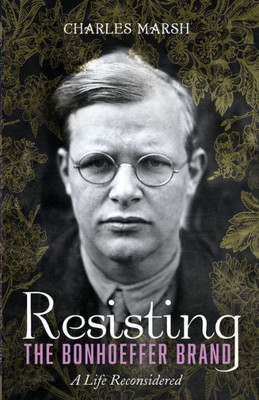 Resisting The Bonhoeffer Brand: A Life Reconsidered