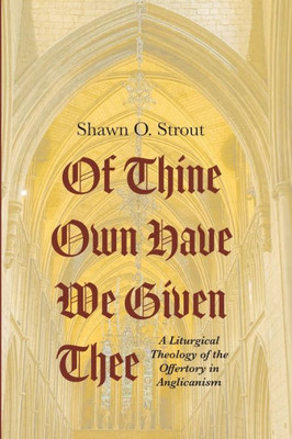 Of Thine Own Have We Given Thee: A Liturgical Theology Of The Offertory In Anglicanism