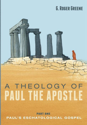 A Theology Of Paul The Apostle, Part One: Paul'S Eschatological Gospel