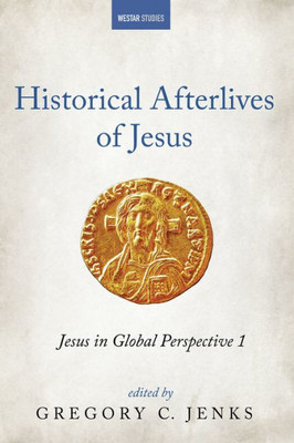 Historical Afterlives Of Jesus: Jesus In Global Perspective 1 (Westar Studies)