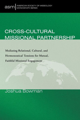 Cross-Cultural Missional Partnership: Mediating Relational, Cultural, And Hermeneutical Tensions For Mutual, Faithful Missional Engagement (American Society Of Missiology Monograph Series)