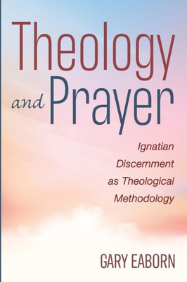 Theology And Prayer: Ignatian Discernment As Theological Methodology