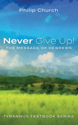 Never Give Up!: The Message Of Hebrews (Tyrannus Textbook)