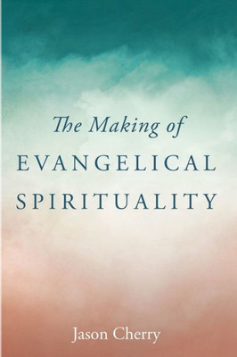 The Making Of Evangelical Spirituality