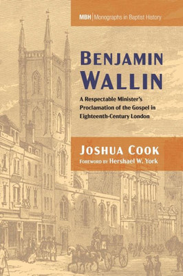 Benjamin Wallin: A Respectable Minister'S Proclamation Of The Gospel In Eighteenth-Century London (Monographs In Baptist History)