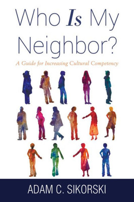 Who Is My Neighbor?: A Guide For Increasing Cultural Competency