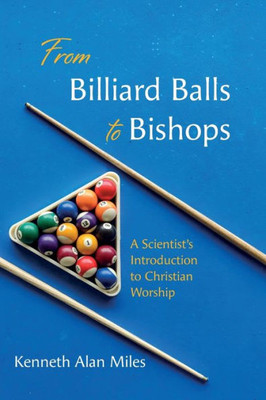From Billiard Balls To Bishops: A Scientist'S Introduction To Christian Worship