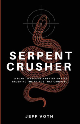 Serpent Crusher: A Plan To Become A Better Man By Crushing The Things That Crush You