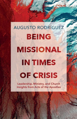 Being Missional In Times Of Crisis: Leadership, Ministry, And Church Insights From The Acts Of The Apostles