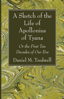 A Sketch Of The Life Of Apollonius Of Tyana: Or The First Ten Decades Of Our Era