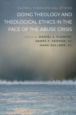 Doing Theology And Theological Ethics In The Face Of The Abuse Crisis (Global Theological Ethics)