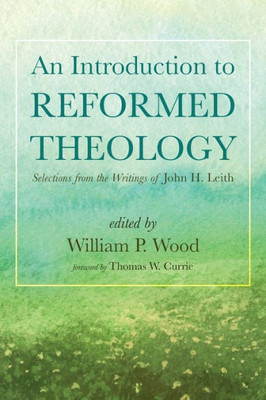 An Introduction To Reformed Theology: Selections From The Writings Of John H. Leith