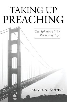 Taking Up Preaching: The Spheres Of The Preaching Life