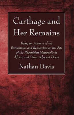 Carthage And Her Remains: Being An Account Of The Excavations And Researches On The Site Of The Phoenician Metropolis In Africa, And Other Adjacent Places