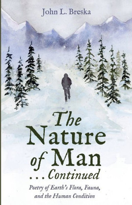 The Nature Of Man . . . Continued: Poetry Of Earth'S Flora, Fauna, And The Human Condition