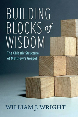 Building Blocks Of Wisdom: The Chiastic Structure Of Matthew'S Gospel