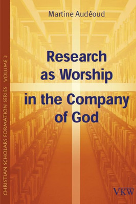 Research As Worship In The Company Of God (Christian Scholars Formation Series)