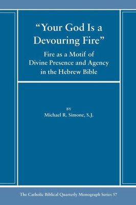 Your God Is A Devouring Fire: Fire As A Motif Of Divine Presence And Agency In The Hebrew Bible (Catholic Biblical Quarterly Monograph Series)
