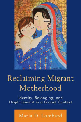 Reclaiming Migrant Motherhood: Identity, Belonging, And Displacement In A Global Context