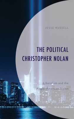 The Political Christopher Nolan: Liberalism And The Anglo-American Vision (Politics, Literature, & Film)