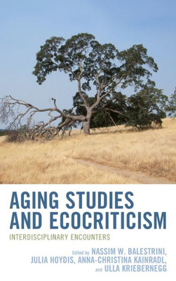 Aging Studies And Ecocriticism: Interdisciplinary Encounters (Ecocritical Theory And Practice)