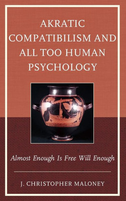 Akratic Compatibilism And All Too Human Psychology: Almost Enough Is Free Will Enough