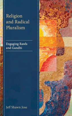 Religion And Radical Pluralism: Engaging Rawls And Gandhi (Studies In Comparative Philosophy And Religion)