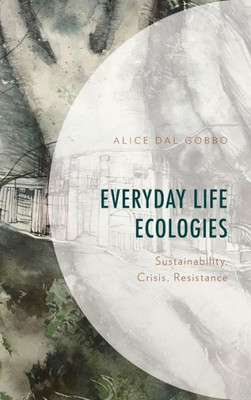Everyday Life Ecologies: Sustainability, Crisis, Resistance (Environment And Society)