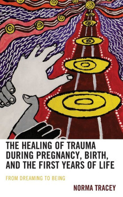The Healing Of Trauma During Pregnancy, Birth, And The First Years Of Life: From Dreaming To Being (Psychoanalytic Studies: Clinical, Social, And Cultural Contexts)