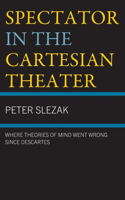 Spectator In The Cartesian Theater: Where Theories Of Mind Went Wrong Since Descartes