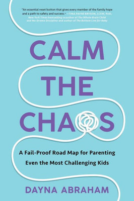 Calm The Chaos: A Fail-Proof Road Map For Parenting Even The Most Challenging Kids