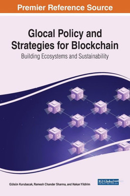 Glocal Policy And Strategies For Blockchain: Building Ecosystems And Sustainability (Advances In Electronic Government, Digital Divide, And Regional Development)