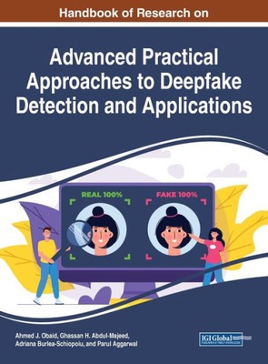 Handbook Of Research On Advanced Practical Approaches To Deepfake Detection And Applications