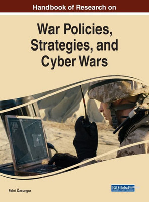 Handbook Of Research On War Policies, Strategies, And Cyber Wars