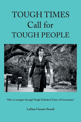 Tough Times Call For Tough People: How To Navigate Through Tough Turbulent Times Of Uncertainty