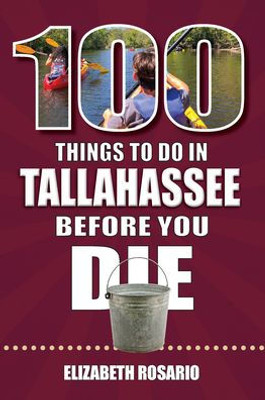 100 Things To Do In Tallahassee Before You Die (100 Things To Do Before You Die)