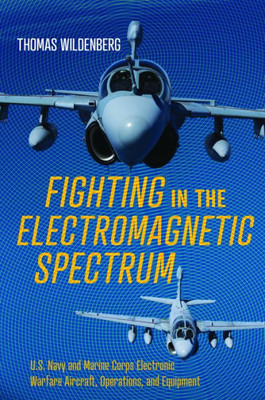 Fighting In The Electromagnetic Spectrum: U.S. Navy And Marine Corps Electronic Warfare Aircraft, Operations, And Equipment