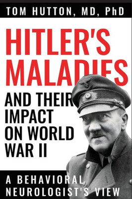 Hitler'S Maladies And Their Impact On World War Ii: A Behavioral Neurologist'S View