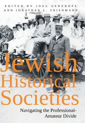 Jewish Historical Societies: Navigating The Professional-Amateur Divide (Modern Jewish History)