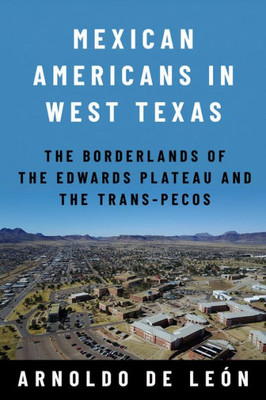 Mexican Americans In West Texas: The Borderlands Of The Edwards Plateau And The Trans-Pecos (Global Borderlands)
