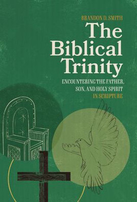 The Biblical Trinity: Encountering The Father, Son, And Holy Spirit In Scripture