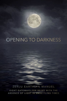Opening To Darkness: Eight Gateways For Being With The Absence Of Light In Unsettling Times