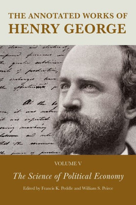 The Annotated Works Of Henry George: The Science Of Political Economy (The Annotated Works Of Henry George, Volume 5)