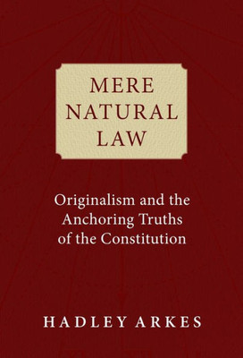 Mere Natural Law: Originalism And The Anchoring Truths Of The Constitution