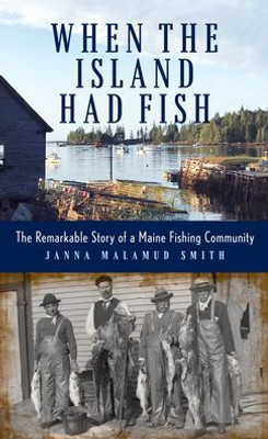 When The Island Had Fish: The Remarkable Story Of A Maine Fishing Community