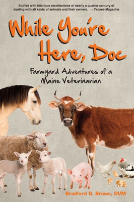 While You'Re Here, Doc: Farmyard Adventures Of A Maine Veterinarian