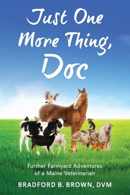 Just One More Thing, Doc: Further Farmyard Adventures Of A Maine Veterinarian