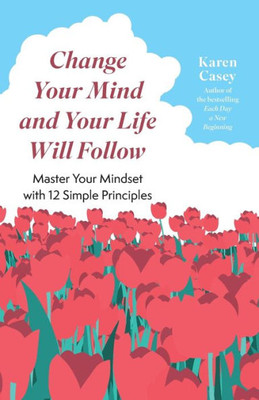 Change Your Mind And Your Life Will Follow: 12 Simple Principles (Positive Affirmations For Better Living And Self Healing)